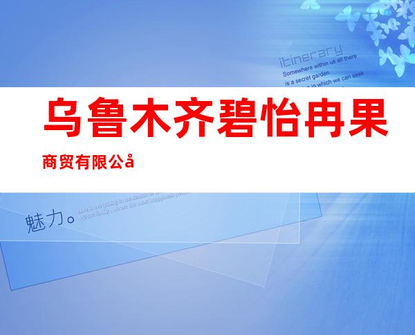 乌鲁木齐碧怡冉果商贸有限公司