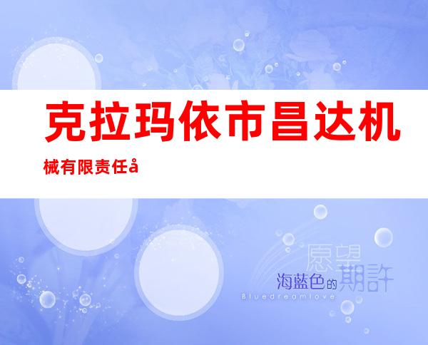 克拉玛依市昌达机械有限责任公司