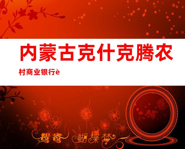 内蒙古克什克腾农村商业银行股份有限公司富民支行