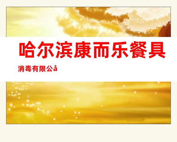 哈尔滨康而乐餐具消毒有限公司