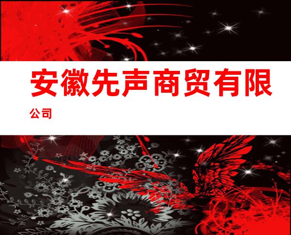 安徽先声商贸有限公司
