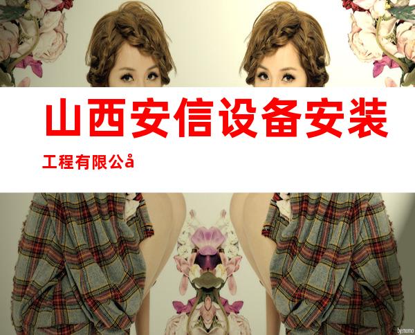 山西安信设备安装工程有限公司