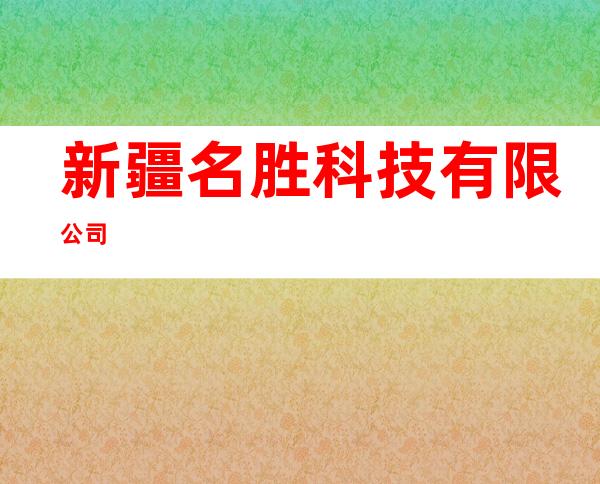 新疆名胜科技有限公司